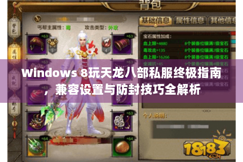 Windows 8玩天龙八部私服终极指南,兼容设置与防封技巧全解析 Windows 8玩天龙八部私服终极指南,兼容设置与防封技巧全解析