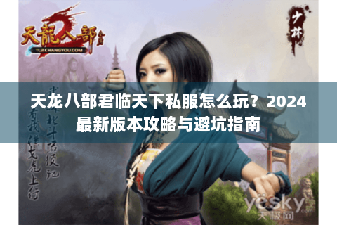 天龙八部君临天下私服怎么玩？2024最新版本攻略与避坑指南