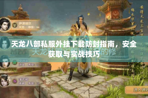 天龙八部私服外挂下载防封指南,安全获取与实战技巧 天龙八部私服外挂下载防封指南,安全获取与实战技巧