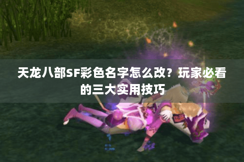 天龙八部SF彩色名字怎么改?玩家必看的三大实用技巧 天龙八部SF彩色名字怎么改?玩家必看的三大实用技巧