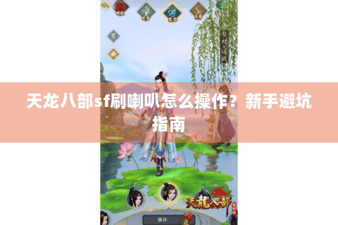 天龙八部sf刷喇叭怎么操作?新手避坑指南 天龙八部sf刷喇叭怎么操作?新手避坑指南