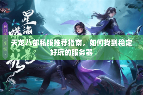 天龙八部私服推荐指南,如何找到稳定好玩的服务器 天龙八部私服推荐指南,如何找到稳定好玩的服务器