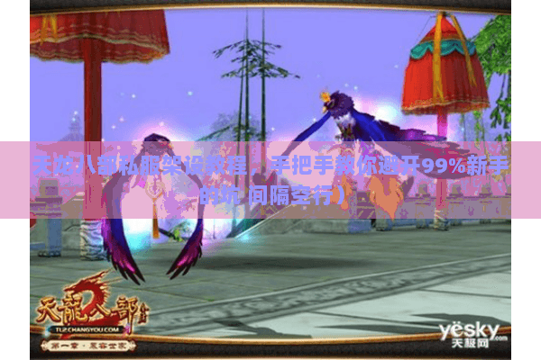 天龙八部私服架设教程，手把手教你避开99%新手的坑 间隔空行）