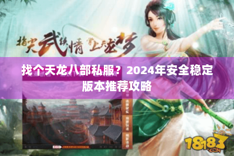 找个天龙八部私服?2024年安全稳定版本推荐攻略 找个天龙八部私服?2024年安全稳定版本推荐攻略