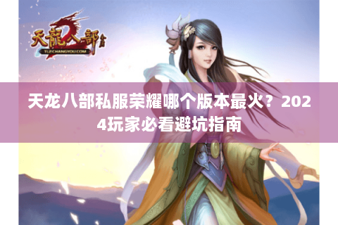 天龙八部私服荣耀哪个版本最火?2024玩家必看避坑指南 天龙八部私服荣耀哪个版本最火?2024玩家必看避坑指南