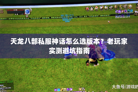 天龙八部私服神话怎么选版本?老玩家实测避坑指南 天龙八部私服神话怎么选版本?老玩家实测避坑指南