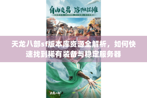 天龙八部sf版本库资源全解析,如何快速找到稀有装备与稳定服务器 天龙八部sf版本库资源全解析,如何快速找到稀有装备与稳定服务器