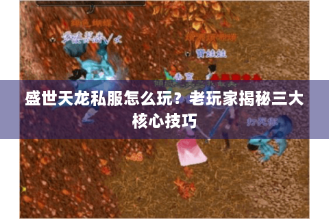盛世天龙私服怎么玩?老玩家揭秘三大核心技巧 盛世天龙私服怎么玩?老玩家揭秘三大核心技巧