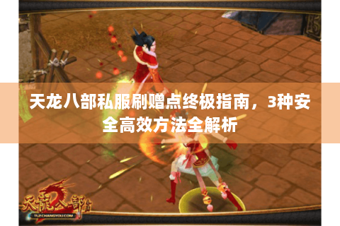 天龙八部私服刷赠点终极指南，3种安全高效方法全解析