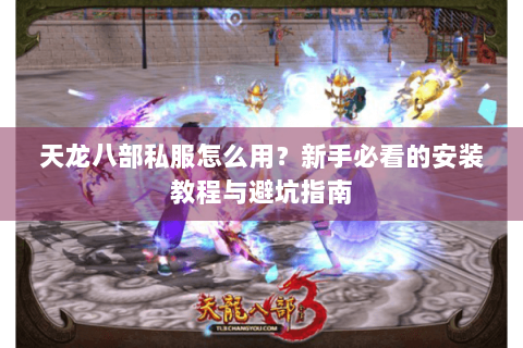 天龙八部私服怎么用？新手必看的安装教程与避坑指南