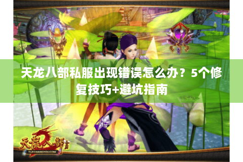 天龙八部私服出现错误怎么办?5个修复技巧+避坑指南 天龙八部私服出现错误怎么办?5个修复技巧+避坑指南