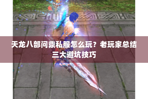 天龙八部问鼎私服怎么玩？老玩家总结三大避坑技巧