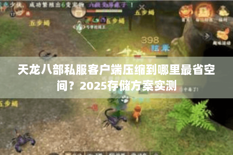 天龙八部私服客户端压缩到哪里最省空间？2025存储方案实测