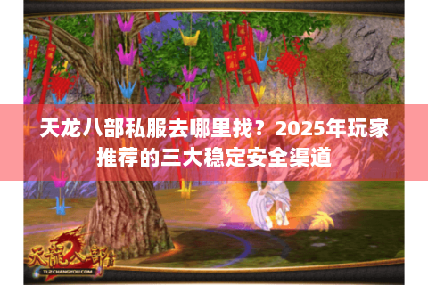 天龙八部私服去哪里找？2025年玩家推荐的三大稳定安全渠道