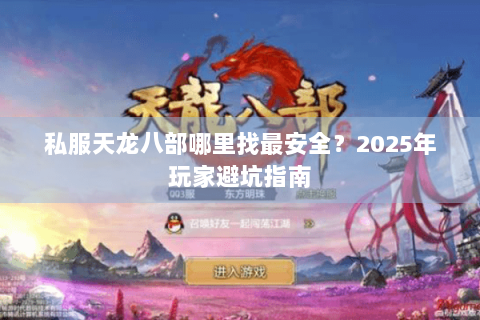 私服天龙八部哪里找最安全?2025年玩家避坑指南 私服天龙八部哪里找最安全?2025年玩家避坑指南