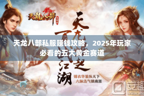 天龙八部私服赚钱攻略,2025年玩家必看的五大黄金赛道 天龙八部私服赚钱攻略,2025年玩家必看的五大黄金赛道