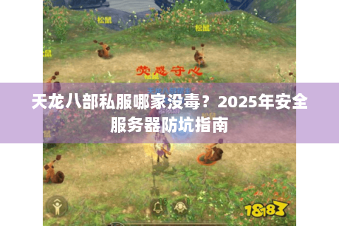 天龙八部私服哪家没毒？2025年安全服务器防坑指南