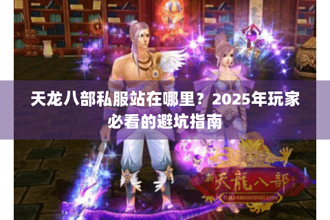 天龙八部私服站在哪里？2025年玩家必看的避坑指南