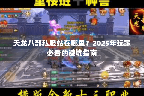 天龙八部私服站在哪里？2025年玩家必看的避坑指南