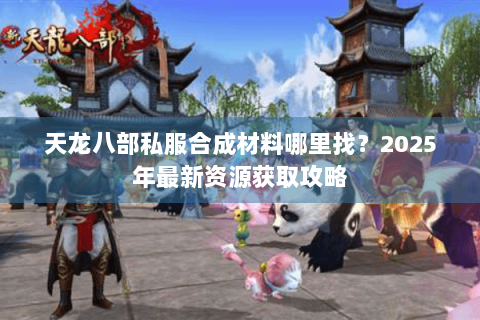 天龙八部私服合成材料哪里找？2025年最新资源获取攻略