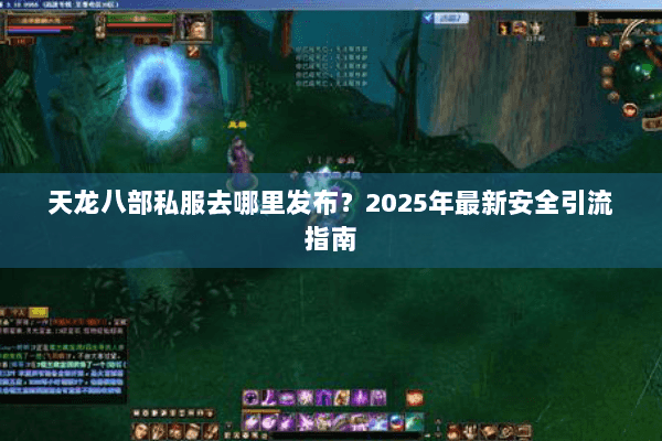 天龙八部私服去哪里发布?2025年最新安全引流指南 天龙八部私服去哪里发布?2025年最新安全引流指南