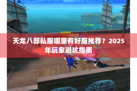 天龙八部私服哪里有好服推荐?2025年玩家避坑指南 天龙八部私服哪里有好服推荐?2025年玩家避坑指南