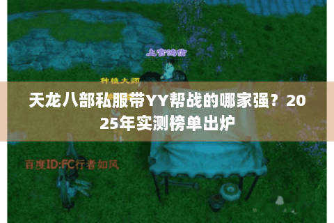 天龙八部私服带YY帮战的哪家强？2025年实测榜单出炉
