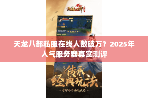 天龙八部私服在线人数破万?2025年人气服务器真实测评 天龙八部私服在线人数破万?2025年人气服务器真实测评