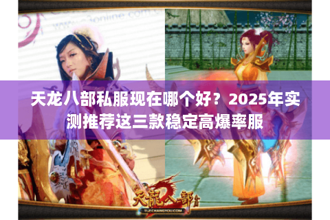天龙八部私服现在哪个好？2025年实测推荐这三款稳定高爆率服