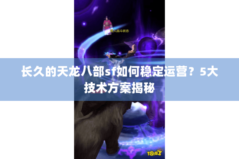 长久的天龙八部sf如何稳定运营？5大技术方案揭秘