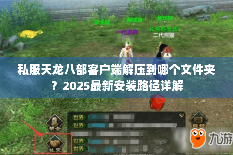 私服天龙八部客户端解压到哪个文件夹?2025最新安装路径详解 私服天龙八部客户端解压到哪个文件夹?2025最新安装路径详解
