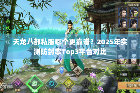 天龙八部私服哪个更靠谱?2025年实测防封率Top3平台对比 天龙八部私服哪个更靠谱?2025年实测防封率Top3平台对比