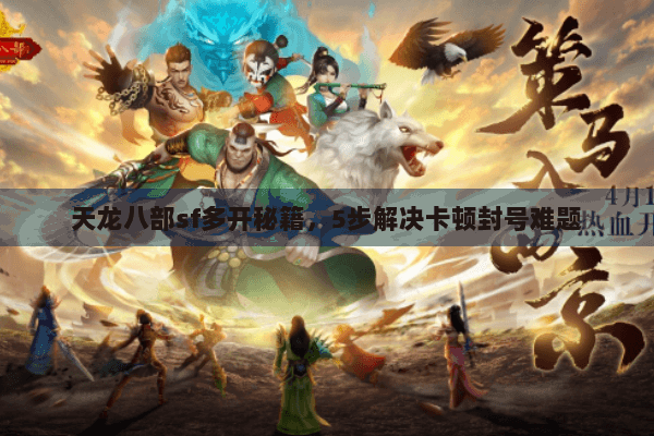 天龙八部sf多开秘籍,5步解决卡顿封号难题 天龙八部sf多开秘籍,5步解决卡顿封号难题