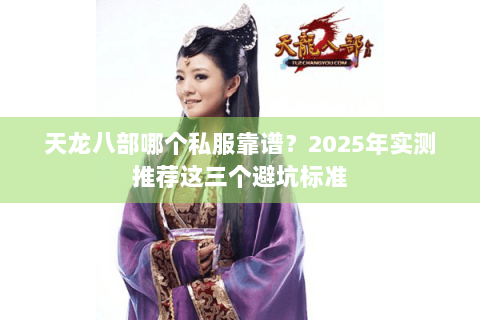天龙八部哪个私服靠谱？2025年实测推荐这三个避坑标准