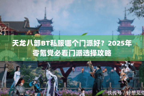 天龙八部BT私服哪个门派好?2025年零氪党必看门派选择攻略 天龙八部BT私服哪个门派好?2025年零氪党必看门派选择攻略