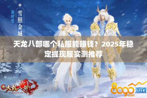 天龙八部哪个私服能赚钱?2025年稳定提现服实测推荐 天龙八部哪个私服能赚钱?2025年稳定提现服实测推荐