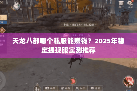 天龙八部哪个私服能赚钱?2025年稳定提现服实测推荐 天龙八部哪个私服能赚钱?2025年稳定提现服实测推荐