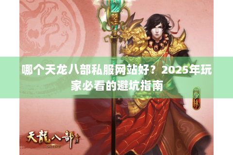 哪个天龙八部私服网站好？2025年玩家必看的避坑指南