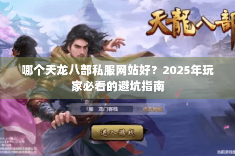 哪个天龙八部私服网站好？2025年玩家必看的避坑指南