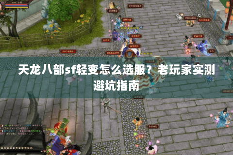 天龙八部sf轻变怎么选服？老玩家实测避坑指南