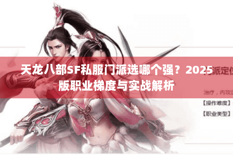 天龙八部SF私服门派选哪个强？2025版职业梯度与实战解析
