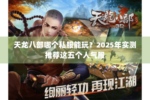 天龙八部哪个私服能玩?2025年实测推荐这五个人气服 天龙八部哪个私服能玩?2025年实测推荐这五个人气服