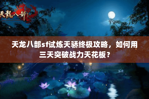 天龙八部sf试炼天骄终极攻略，如何用三天突破战力天花板？
