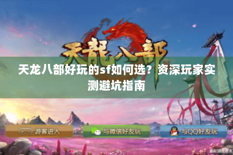 天龙八部好玩的sf如何选?资深玩家实测避坑指南 天龙八部好玩的sf如何选?资深玩家实测避坑指南