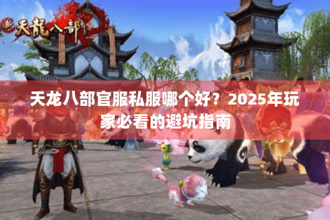 天龙八部官服私服哪个好？2025年玩家必看的避坑指南