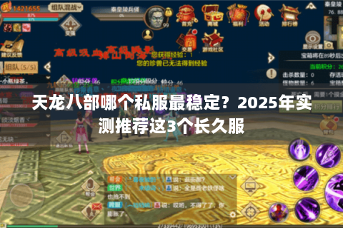 天龙八部哪个私服最稳定?2025年实测推荐这3个长久服 天龙八部哪个私服最稳定?2025年实测推荐这3个长久服