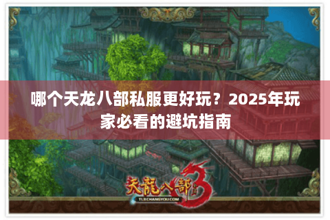 哪个天龙八部私服更好玩？2025年玩家必看的避坑指南