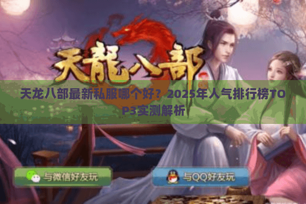 天龙八部最新私服哪个好?2025年人气排行榜TOP3实测解析 天龙八部最新私服哪个好?2025年人气排行榜TOP3实测解析