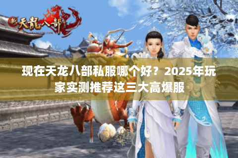 现在天龙八部私服哪个好?2025年玩家实测推荐这三大高爆服 现在天龙八部私服哪个好?2025年玩家实测推荐这三大高爆服
