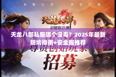 天龙八部私服哪个没毒?2025年最新防坑指南+安全服推荐 天龙八部私服哪个没毒?2025年最新防坑指南+安全服推荐